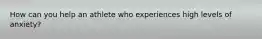 How can you help an athlete who experiences high levels of anxiety?