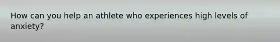 How can you help an athlete who experiences high levels of anxiety?