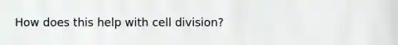 How does this help with cell division?