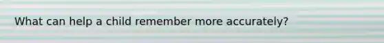 What can help a child remember more accurately?