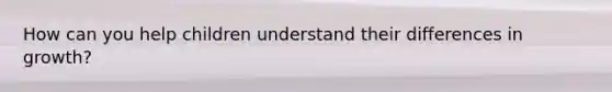How can you help children understand their differences in growth?