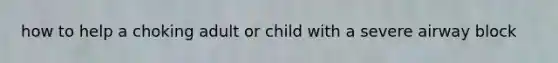 how to help a choking adult or child with a severe airway block
