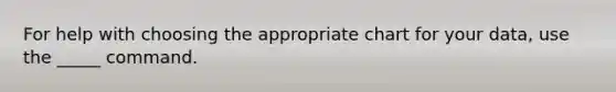 For help with choosing the appropriate chart for your data, use the _____ command.