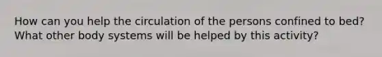 How can you help the circulation of the persons confined to bed? What other body systems will be helped by this activity?