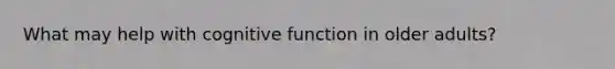 What may help with cognitive function in older adults?