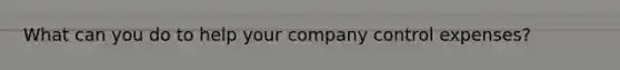 What can you do to help your company control expenses?