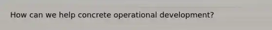 How can we help concrete operational development?
