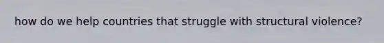 how do we help countries that struggle with structural violence?