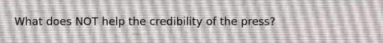 What does NOT help the credibility of the press?
