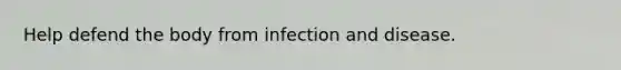 Help defend the body from <a href='https://www.questionai.com/knowledge/knx11K5byo-infection-and-disease' class='anchor-knowledge'>infection and disease</a>.