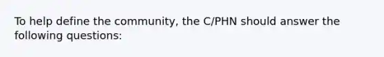 To help define the community, the C/PHN should answer the following questions: