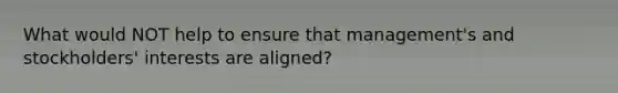 What would NOT help to ensure that management's and stockholders' interests are aligned?