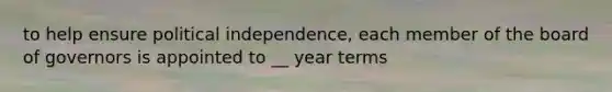 to help ensure political independence, each member of the board of governors is appointed to __ year terms