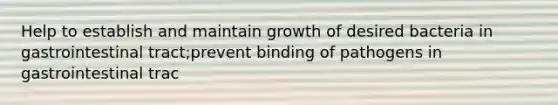 Help to establish and maintain growth of desired bacteria in gastrointestinal tract;prevent binding of pathogens in gastrointestinal trac