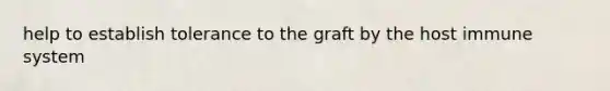 help to establish tolerance to the graft by the host immune system