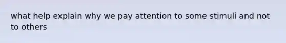 what help explain why we pay attention to some stimuli and not to others