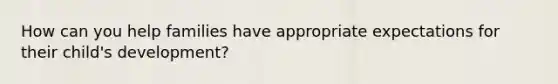 How can you help families have appropriate expectations for their child's development?