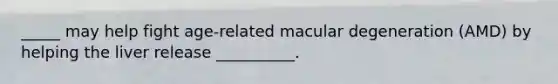_____ may help fight age-related macular degeneration (AMD) by helping the liver release __________.