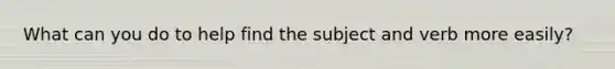 What can you do to help find the subject and verb more easily?