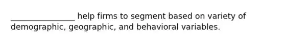 ________________ help firms to segment based on variety of demographic, geographic, and behavioral variables.