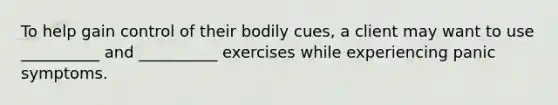 To help gain control of their bodily cues, a client may want to use __________ and __________ exercises while experiencing panic symptoms.