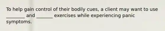 To help gain control of their bodily cues, a client may want to use ________ and _______ exercises while experiencing panic symptoms.