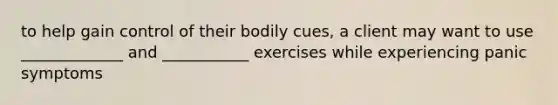 to help gain control of their bodily cues, a client may want to use _____________ and ___________ exercises while experiencing panic symptoms