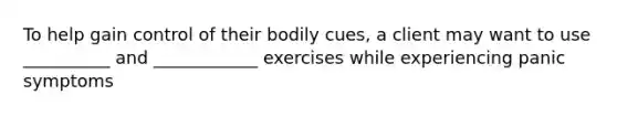 To help gain control of their bodily cues, a client may want to use __________ and ____________ exercises while experiencing panic symptoms