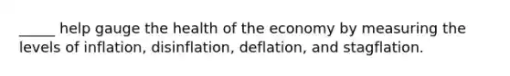 _____ help gauge the health of the economy by measuring the levels of inflation, disinflation, deflation, and stagflation.