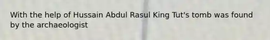 With the help of Hussain Abdul Rasul King Tut's tomb was found by the archaeologist