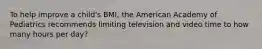 To help improve a child's BMI, the American Academy of Pediatrics recommends limiting television and video time to how many hours per day?