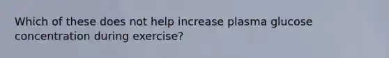 Which of these does not help increase plasma glucose concentration during exercise?