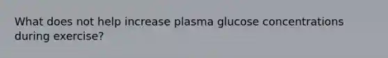 What does not help increase plasma glucose concentrations during exercise?