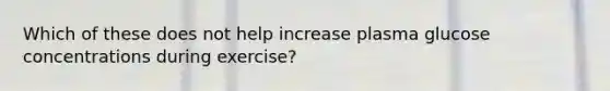 Which of these does not help increase plasma glucose concentrations during exercise?