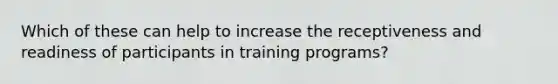 Which of these can help to increase the receptiveness and readiness of participants in training programs?