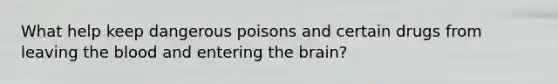 What help keep dangerous poisons and certain drugs from leaving the blood and entering the brain?