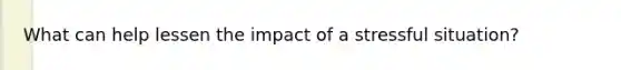What can help lessen the impact of a stressful situation?