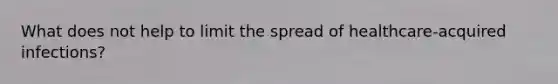 What does not help to limit the spread of healthcare-acquired infections?