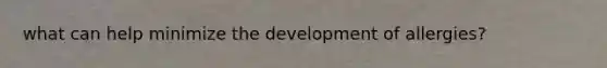 what can help minimize the development of allergies?