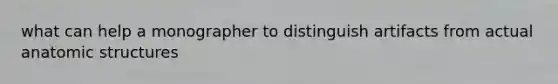 what can help a monographer to distinguish artifacts from actual anatomic structures