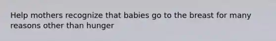 Help mothers recognize that babies go to the breast for many reasons other than hunger