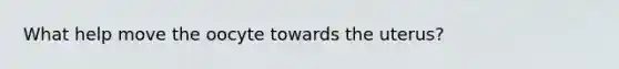 What help move the oocyte towards the uterus?