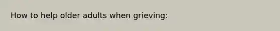 How to help older adults when grieving: