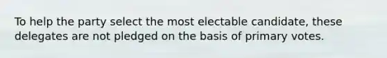 To help the party select the most electable candidate, these delegates are not pledged on the basis of primary votes.