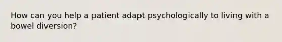 How can you help a patient adapt psychologically to living with a bowel diversion?