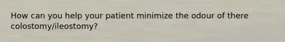 How can you help your patient minimize the odour of there colostomy/ileostomy?