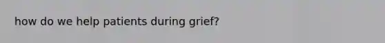 how do we help patients during grief?