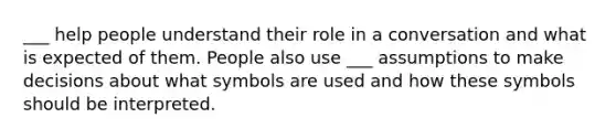 ___ help people understand their role in a conversation and what is expected of them. People also use ___ assumptions to make decisions about what symbols are used and how these symbols should be interpreted.