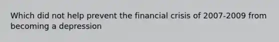 Which did not help prevent the financial crisis of 2007-2009 from becoming a depression