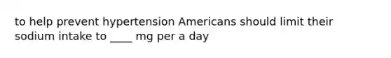 to help prevent hypertension Americans should limit their sodium intake to ____ mg per a day